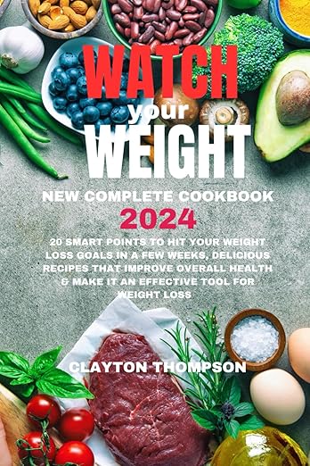 Watch Your Weight New Complete Cookbook 2024: 20 Smart Points To Hit Your Weight Loss Goals in a Few Weeks, Delicious Recipes That Improve Overall Health Make it an Effective Tool for Weight Loss