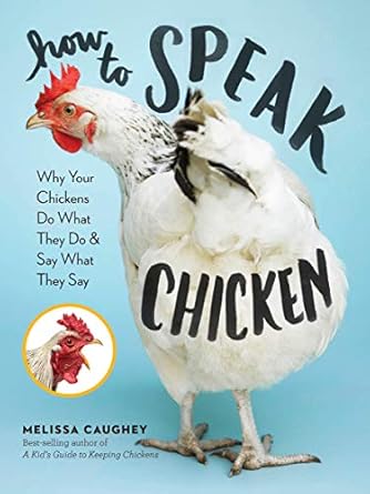 How to Speak Chicken: Why Your Chickens Do What They Do  Say What They Say