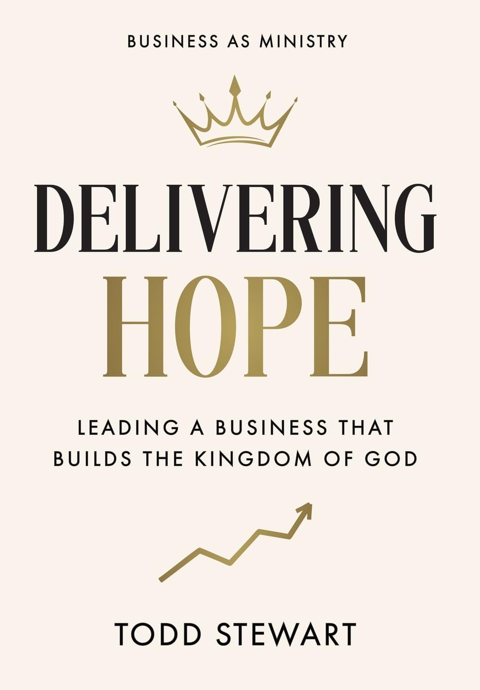 Delivering Hope: Leading a Business That Builds the Kingdom of God by Todd Stewart