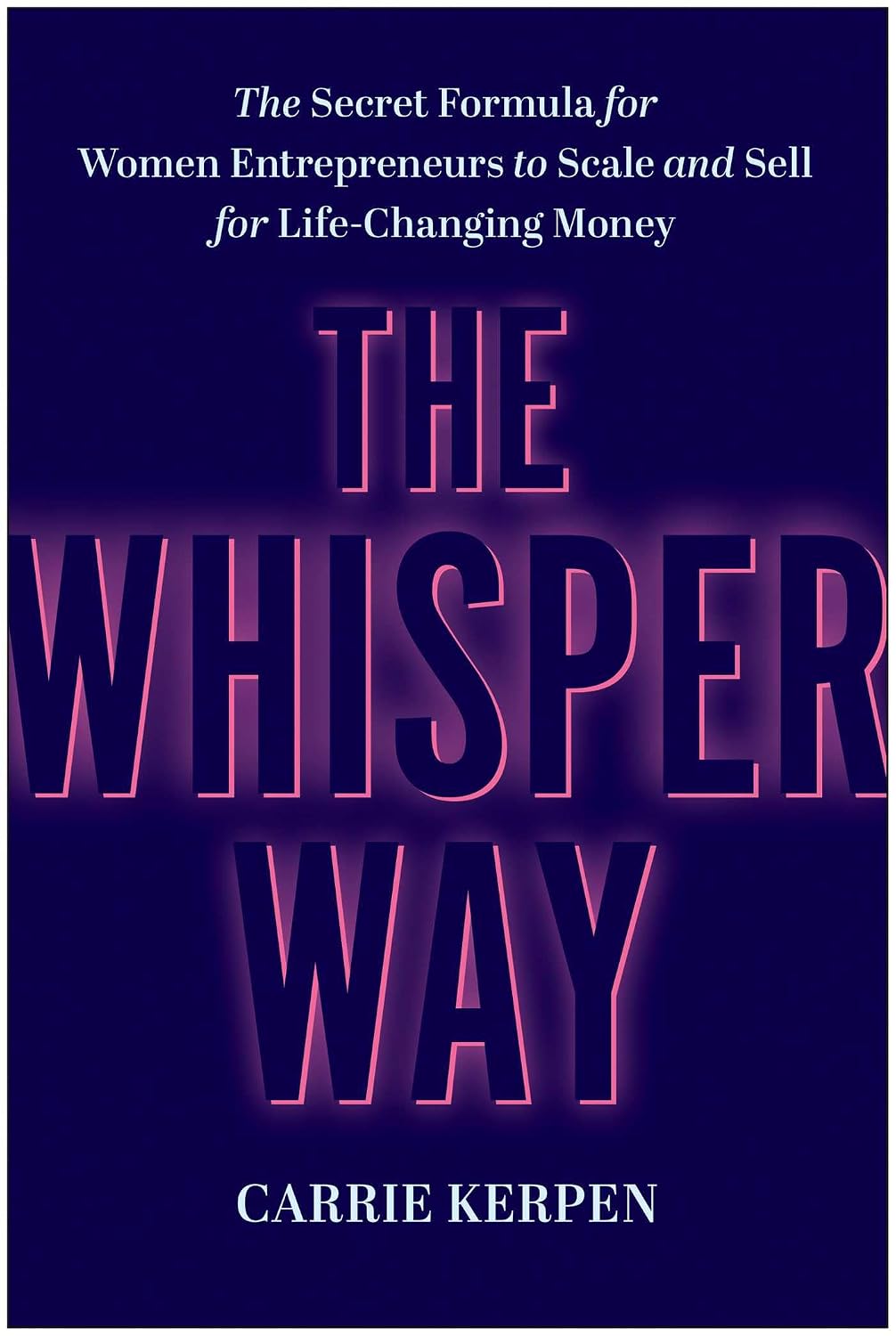 The Whisper Way: The Secret Formula for Women Entrepreneurs to Scale and Sell for Life-Changing Money by Carrie Kerpen (comes without dust jacket)