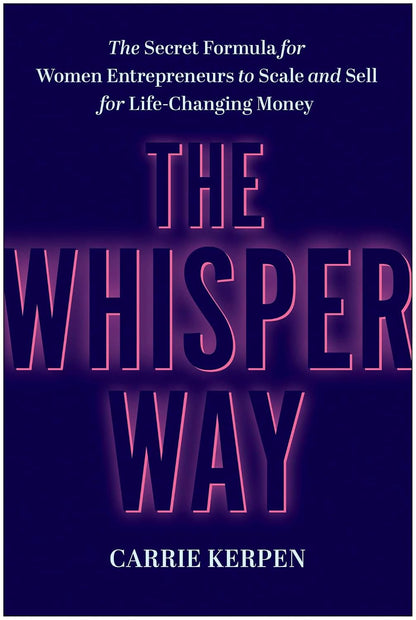 The Whisper Way: The Secret Formula for Women Entrepreneurs to Scale and Sell for Life-Changing Money by Carrie Kerpen (comes without dust jacket)