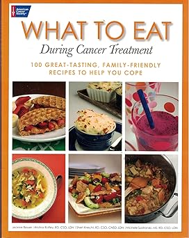 What to Eat During Cancer Treatment: 100 Great-Tasting, Family-Friendly Recipes to Help You Cope