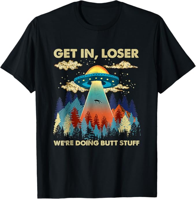 Get In Loser Alien UFO Funny We're Doing Butt Stuff T-Shirt  1 sustainability feature